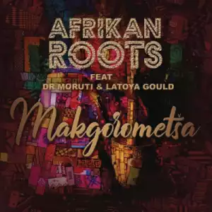 Afrikan Roots - Makgorometsa ft. Dr Moruti & Latoya Gould
